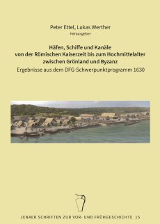 Band 15: P. Ettel, L. Werther; Häfen, Schiffe und Kanäle von der Römischen Kaiserzeit bis zum Hochmittelalter zwischen Grönland und Byzanz (Jena 2024)