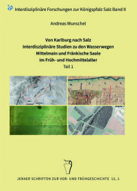 Band 12/1-2: A. Wunschel, Von Karlburg nach Salz. Interdisziplinäre Studien zu den Wasserwegen Mittelmain und Fränkische Saale im Früh– und Hochmittelalter (Jena 2022)